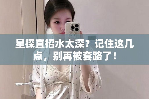 全国星探直招水太深？记住这几点，别再被套路了！